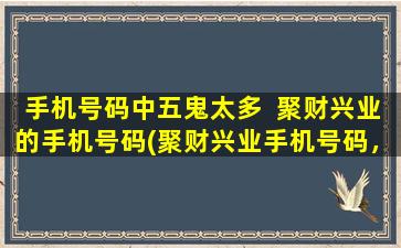 手机号码中五鬼太多  聚财兴业的手机号码(聚财兴业手机号码，五鬼太多该如何化解？)